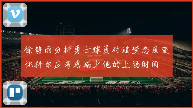 徐静雨分析勇士球员对追梦态度变化科尔应考虑减少他的上场时间