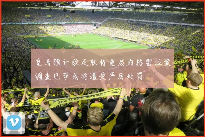 皇马预计欧足联将重启内格雷拉案调查巴萨或将遭受严厉处罚