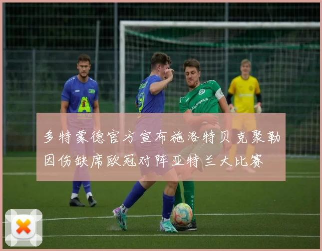 多特蒙德官方宣布施洛特贝克聚勒因伤缺席欧冠对阵亚特兰大比赛