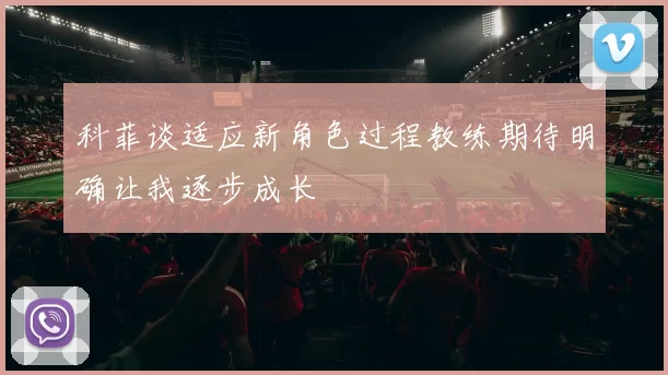 科菲谈适应新角色过程教练期待明确让我逐步成长