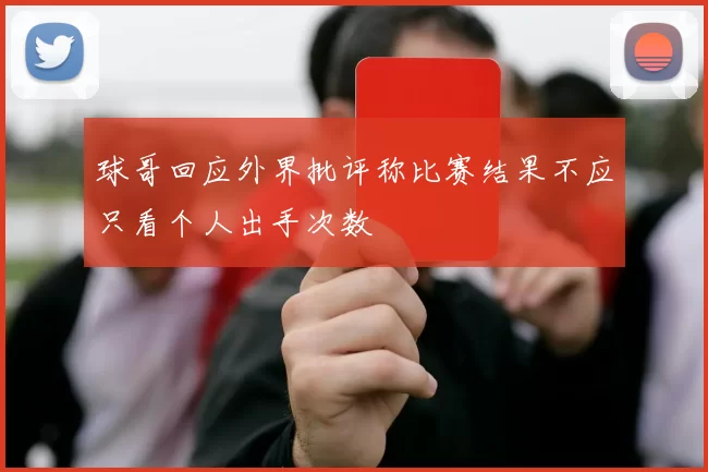 球哥回应外界批评称比赛结果不应只看个人出手次数