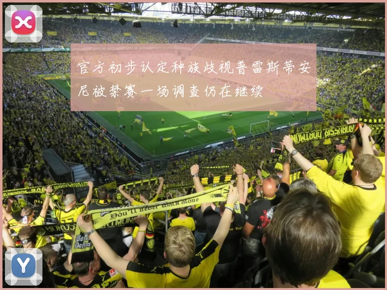 官方初步认定种族歧视普雷斯蒂安尼被禁赛一场调查仍在继续