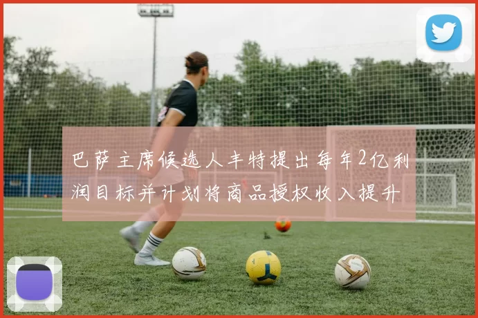 巴萨主席候选人丰特提出每年2亿利润目标并计划将商品授权收入提升至4亿