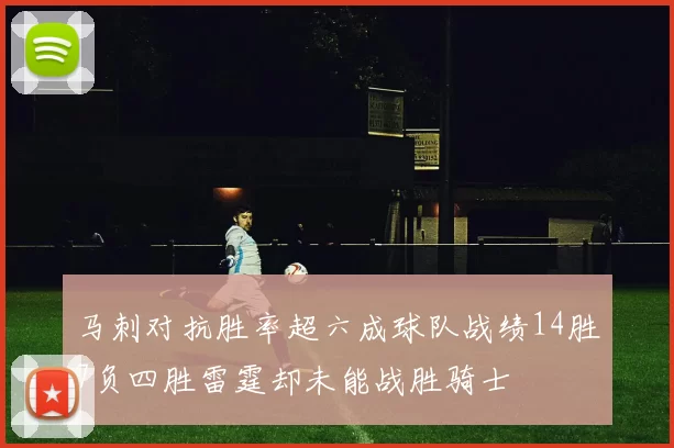马刺对抗胜率超六成球队战绩14胜7负四胜雷霆却未能战胜骑士