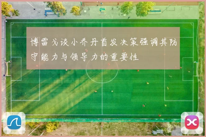 博雷戈谈小乔丹首发决策强调其防守能力与领导力的重要性