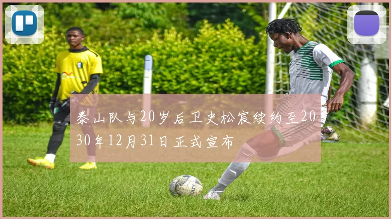 泰山队与20岁后卫史松宸续约至2030年12月31日正式宣布