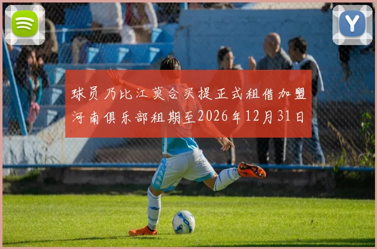 球员乃比江莫合买提正式租借加盟河南俱乐部租期至2026年12月31日