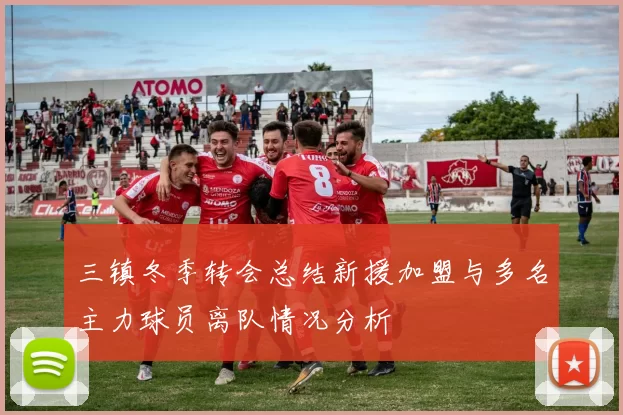 三镇冬季转会总结新援加盟与多名主力球员离队情况分析